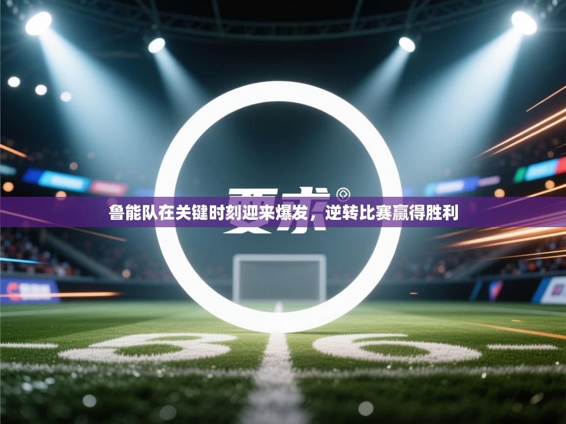 鲁能队在关键时刻迎来爆发,逆转比赛赢得胜利 第1张