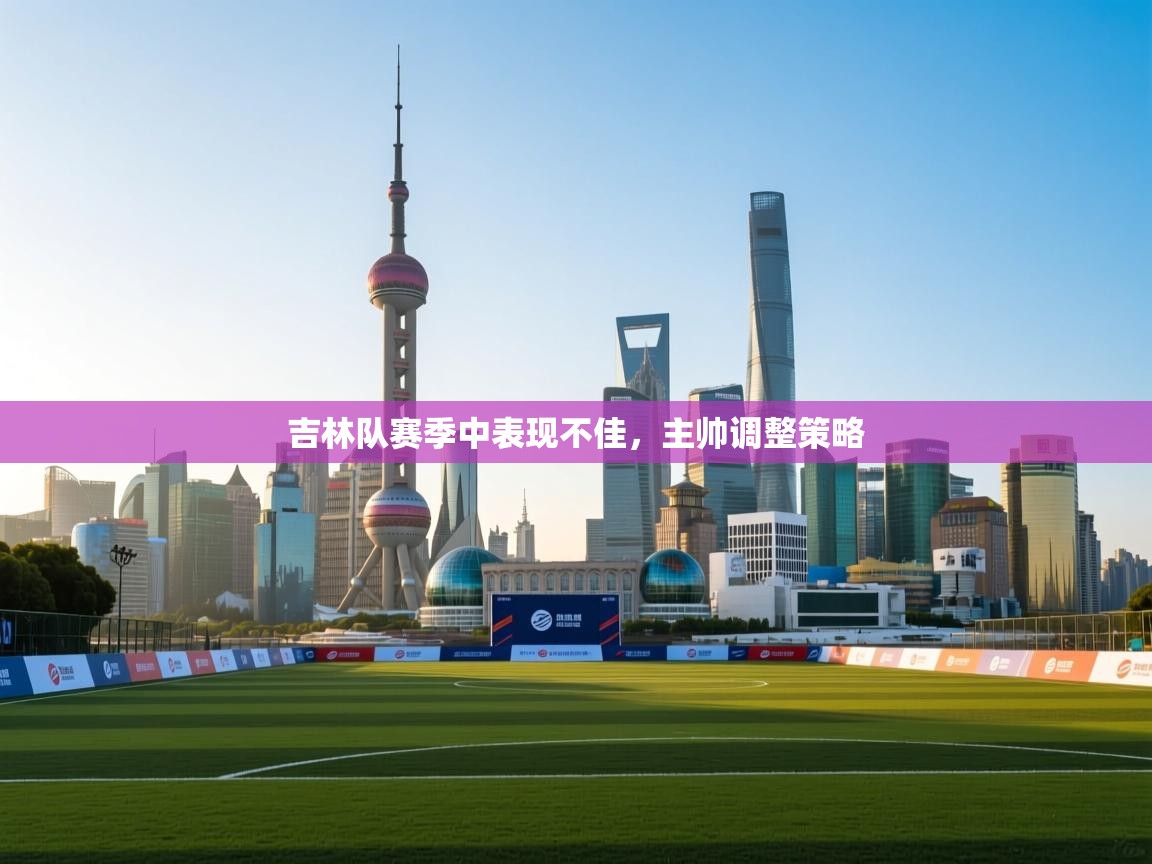 吉林队赛季中表现不佳,主帅调整策略 第2张