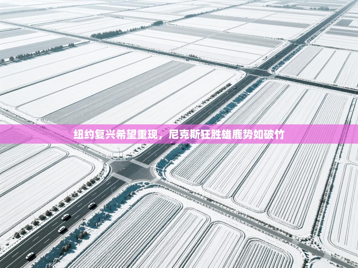 纽约复兴希望重现，尼克斯狂胜雄鹿势如破竹  第1张