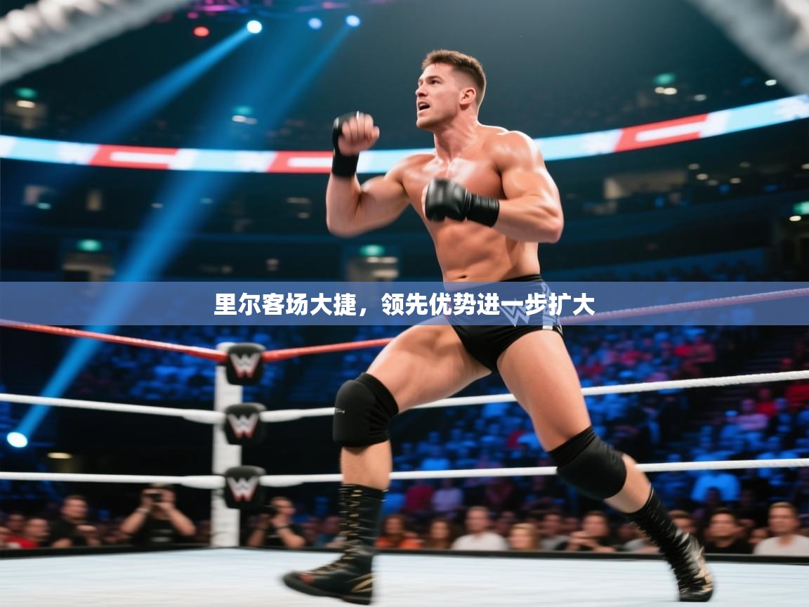 里尔客场大捷，领先优势进一步扩大