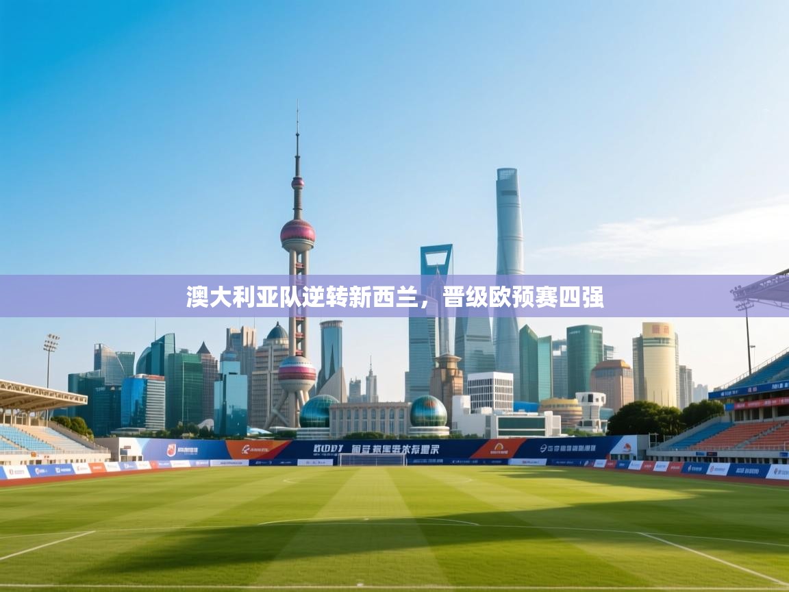 澳大利亚队逆转新西兰，晋级欧预赛四强