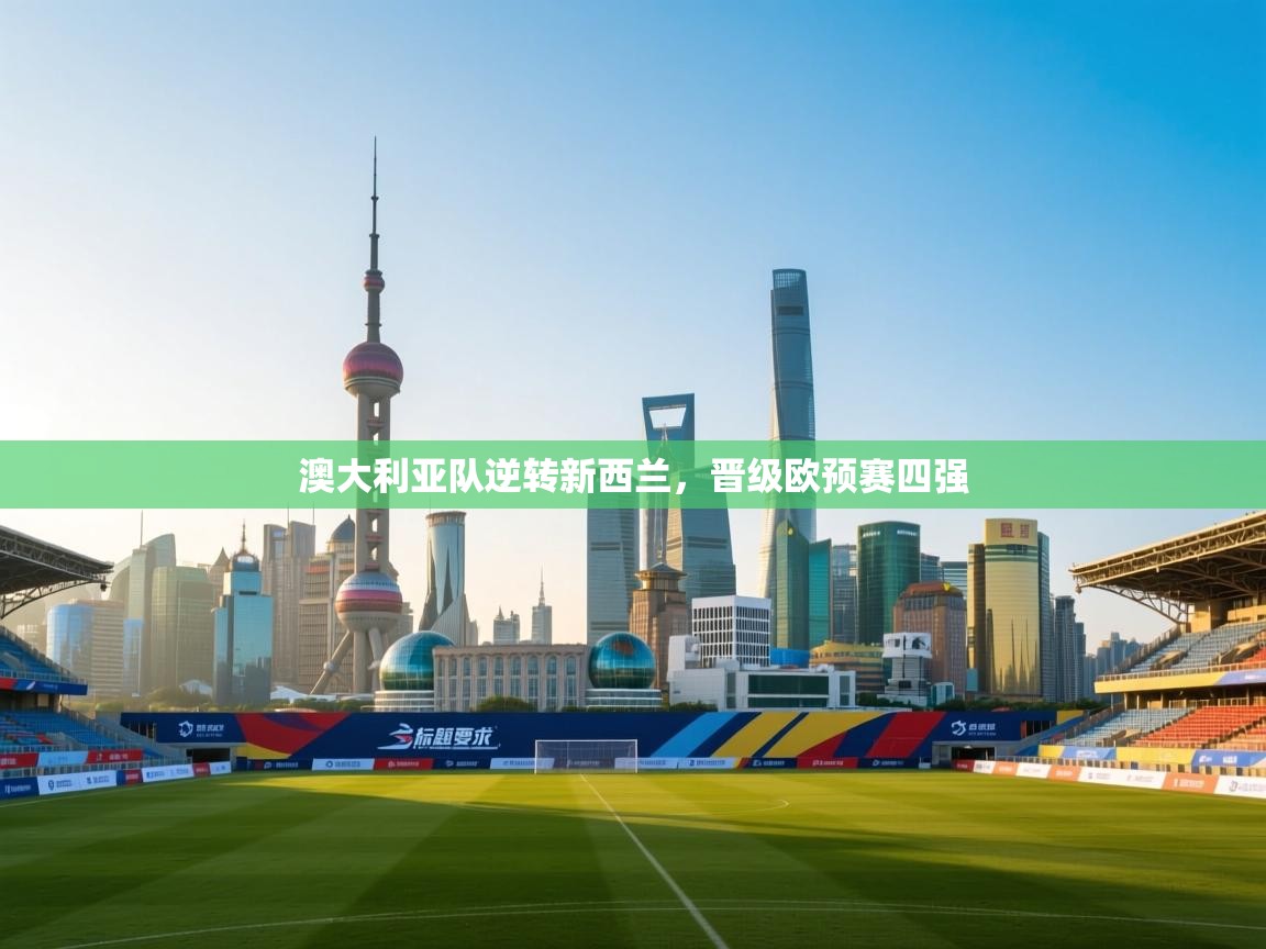 澳大利亚队逆转新西兰,晋级欧预赛四强 第2张